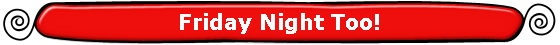 Friday Night Too!